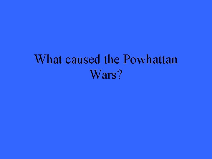 What caused the Powhattan Wars? 