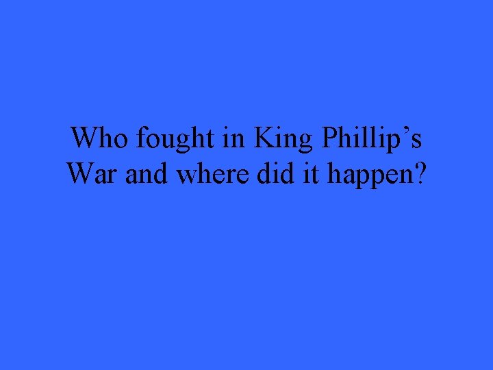 Who fought in King Phillip’s War and where did it happen? 