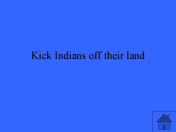 Kick Indians off their land 