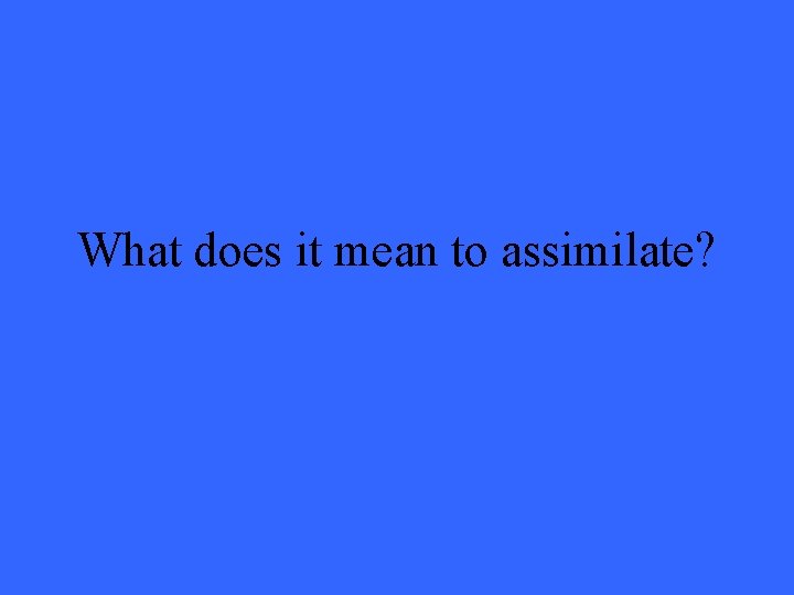 What does it mean to assimilate? 