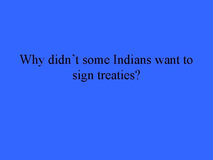 Why didn’t some Indians want to sign treaties? 