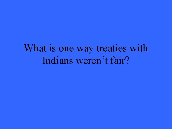 What is one way treaties with Indians weren’t fair? 