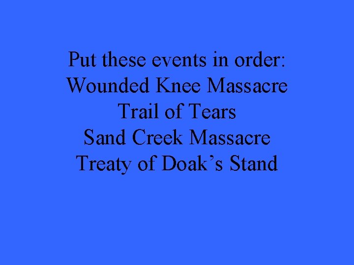 Put these events in order: Wounded Knee Massacre Trail of Tears Sand Creek Massacre