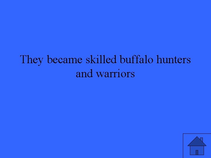 They became skilled buffalo hunters and warriors 