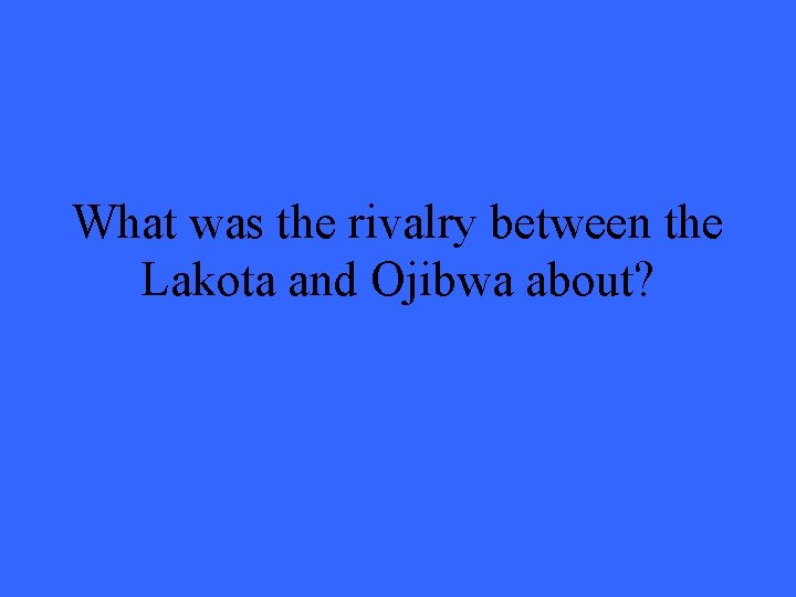 What was the rivalry between the Lakota and Ojibwa about? 