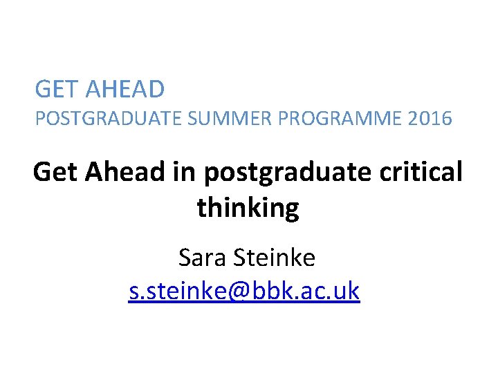 GET AHEAD POSTGRADUATE SUMMER PROGRAMME 2016 Get Ahead in postgraduate critical thinking Sara Steinke