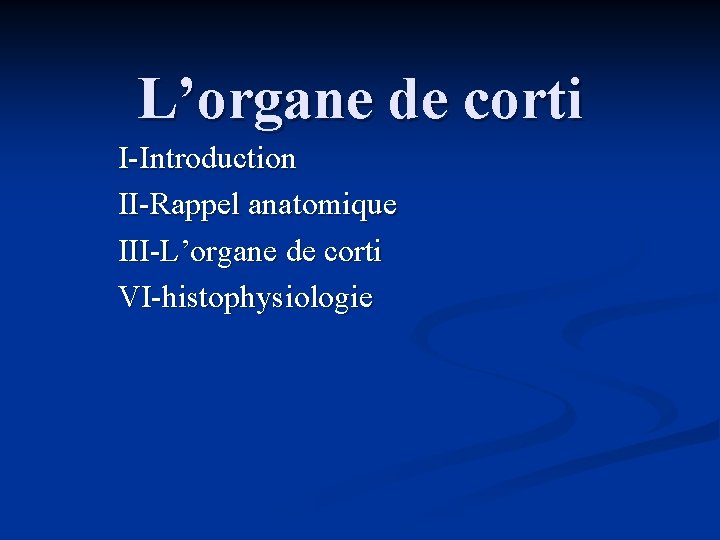 L’organe de corti I-Introduction II-Rappel anatomique III-L’organe de corti VI-histophysiologie 