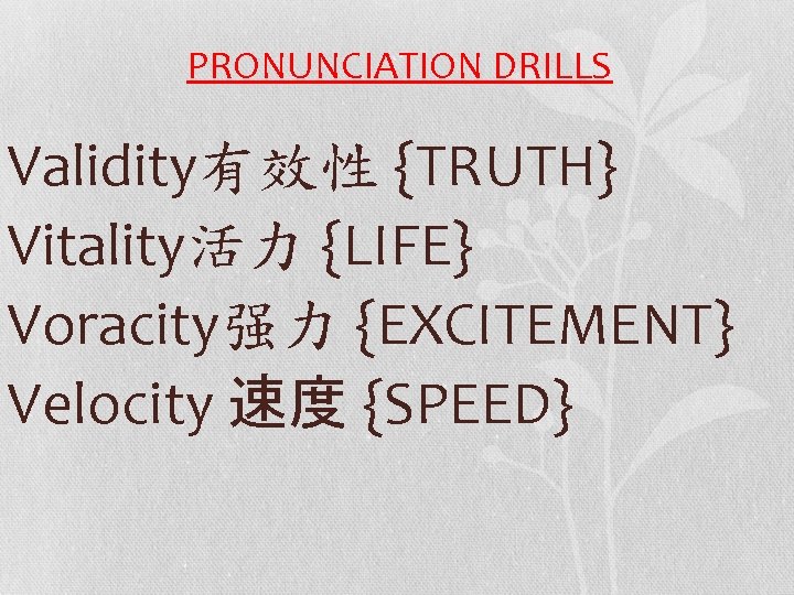 PRONUNCIATION DRILLS Validity有效性 {TRUTH} Vitality活力 {LIFE} Voracity强力 {EXCITEMENT} Velocity 速度 {SPEED} 