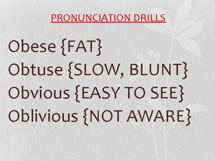 PRONUNCIATION DRILLS Obese {FAT} Obtuse {SLOW, BLUNT} Obvious {EASY TO SEE} Oblivious {NOT AWARE}