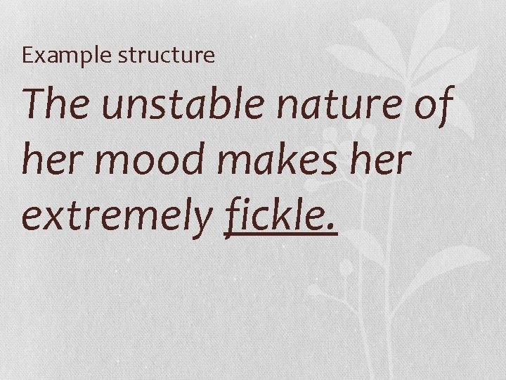 Example structure The unstable nature of her mood makes her extremely fickle. 