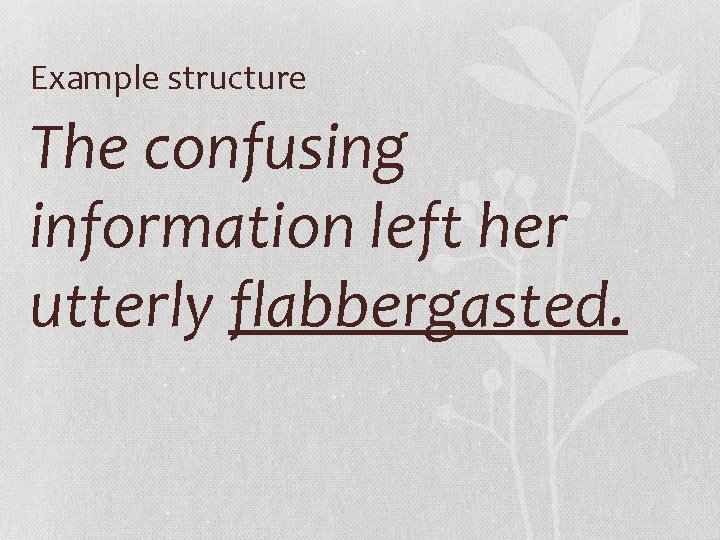 Example structure The confusing information left her utterly flabbergasted. 