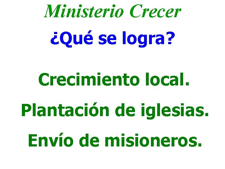 Ministerio Crecer ¿Qué se logra? Crecimiento local. Plantación de iglesias. Envío de misioneros. 