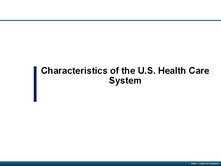 Characteristics of the U. S. Health Care System DRAFT – Private and Confidential 