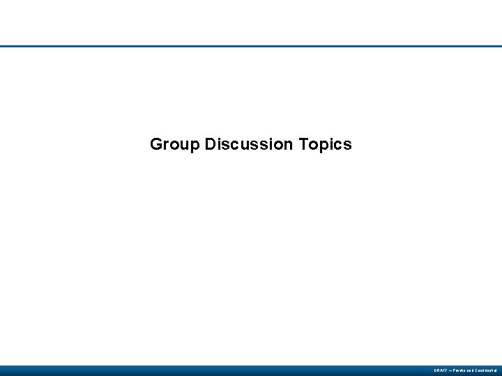 Group Discussion Topics DRAFT – Private and Confidential 