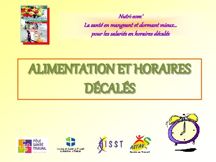 Nutri-som’ La santé en mangeant et dormant mieux… pour les salariés en horaires décalés Nutri-som’ La santé en mangeant et dormant mieux… pour les salariés en horaires décalés