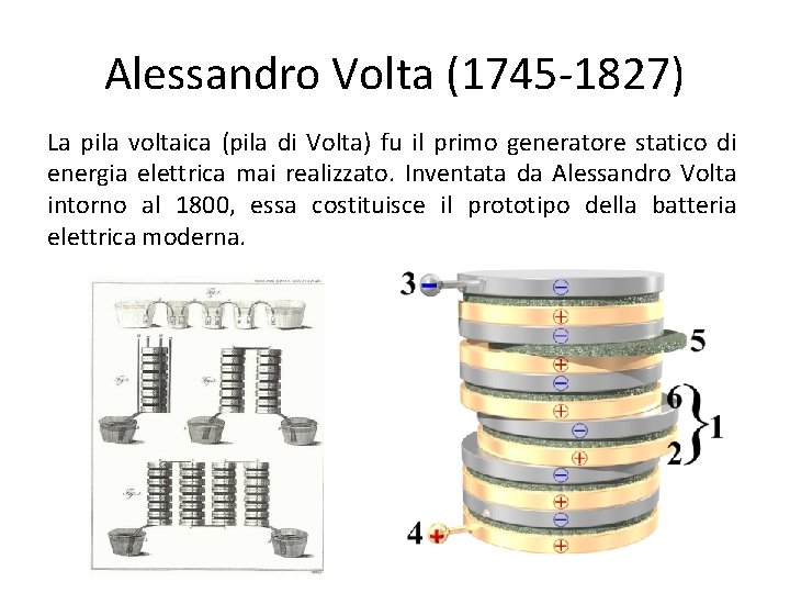 Alessandro Volta (1745 -1827) La pila voltaica (pila di Volta) fu il primo generatore Alessandro Volta (1745 -1827) La pila voltaica (pila di Volta) fu il primo generatore