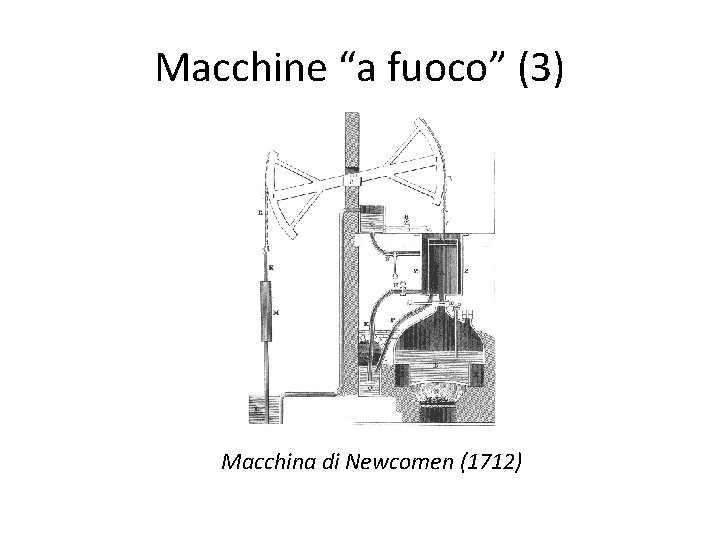 Macchine “a fuoco” (3) Macchina di Newcomen (1712) Macchine “a fuoco” (3) Macchina di Newcomen (1712)