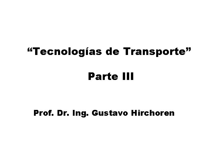 “Tecnologías de Transporte” Parte III Prof. Dr. Ing. Gustavo Hirchoren 