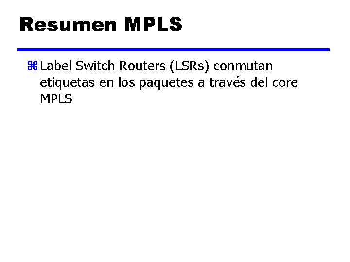 MPLS – Tecnología de Base Resumen MPLS z Label Switch Routers (LSRs) conmutan etiquetas