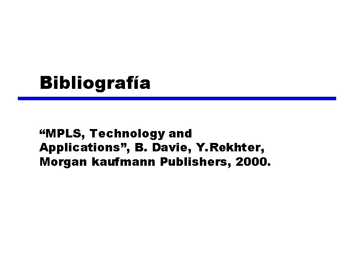 Bibliografía “MPLS, Technology and Applications”, B. Davie, Y. Rekhter, Morgan kaufmann Publishers, 2000. 