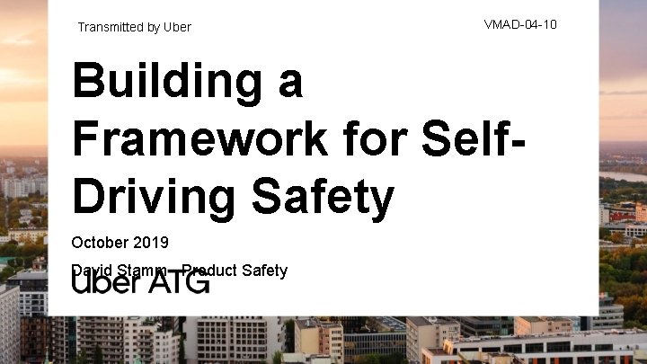 Transmitted by Uber VMAD-04 -10 Building a Framework for Self. Driving Safety October 2019