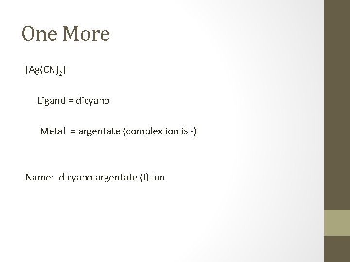 One More [Ag(CN)2]Ligand = dicyano Metal = argentate (complex ion is -) Name: dicyano