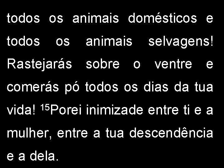 todos os animais domésticos e todos os animais selvagens! Rastejarás sobre o ventre e