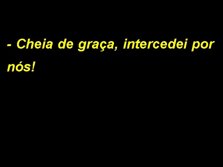 - Cheia de graça, intercedei por nós! 