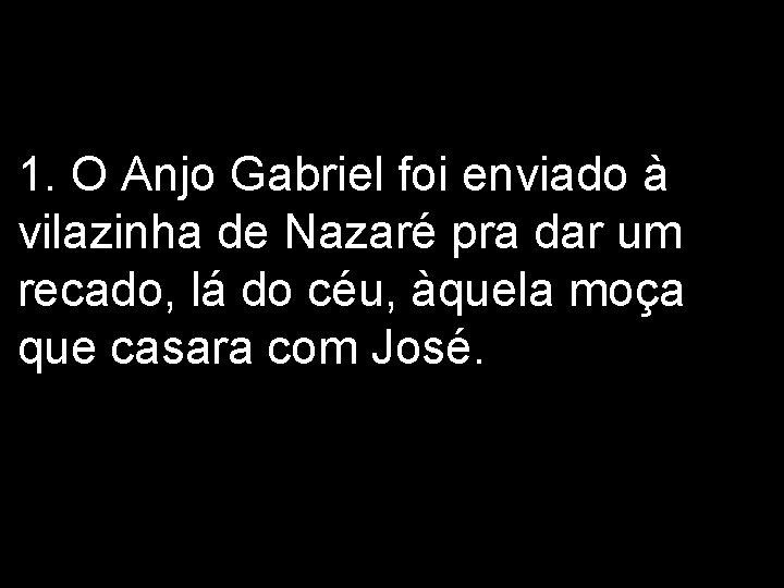 1. O Anjo Gabriel foi enviado à vilazinha de Nazaré pra dar um recado,