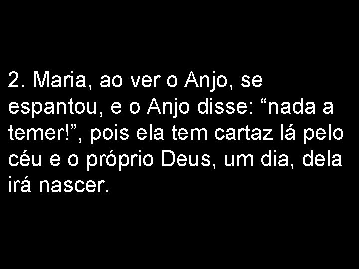 2. Maria, ao ver o Anjo, se espantou, e o Anjo disse: “nada a