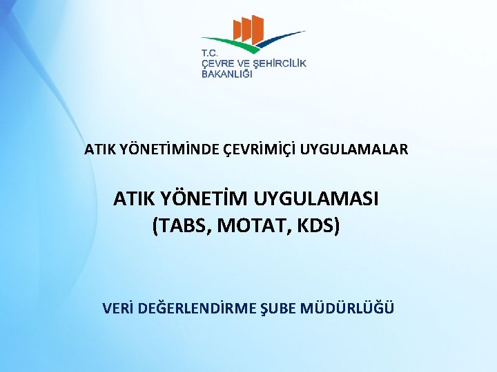 ATIK YÖNETİMİNDE ÇEVRİMİÇİ UYGULAMALAR ATIK YÖNETİM UYGULAMASI (TABS, MOTAT, KDS) VERİ DEĞERLENDİRME ŞUBE MÜDÜRLÜĞÜ