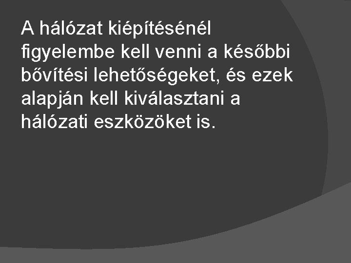 A hálózat kiépítésénél figyelembe kell venni a későbbi bővítési lehetőségeket, és ezek alapján kell