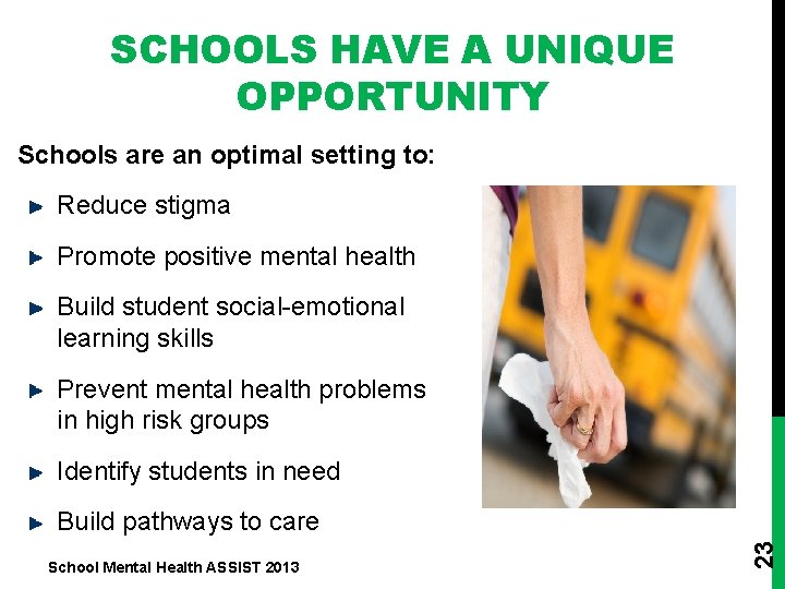 SCHOOLS HAVE A UNIQUE OPPORTUNITY Schools are an optimal setting to: Reduce stigma Promote