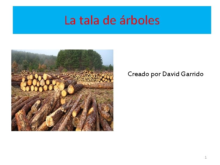 La tala de árboles Creado por David Garrido 1 