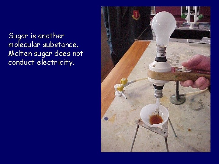 Sugar is another molecular substance. Molten sugar does not conduct electricity. 