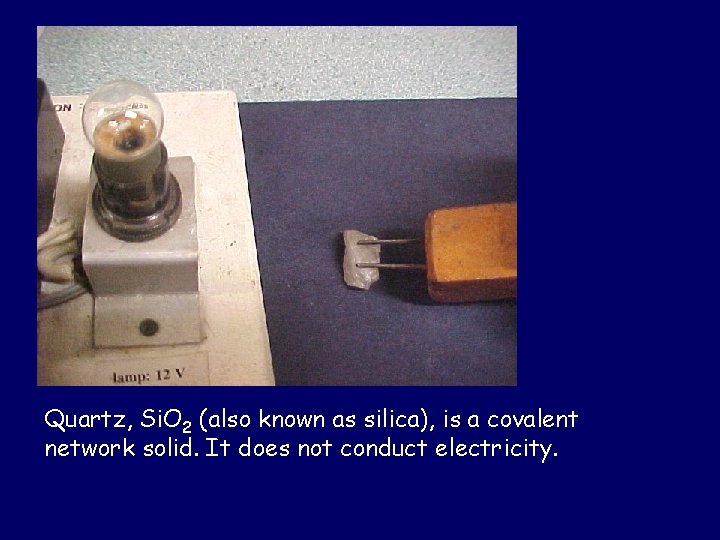 Quartz, Si. O 2 (also known as silica), is a covalent network solid. It