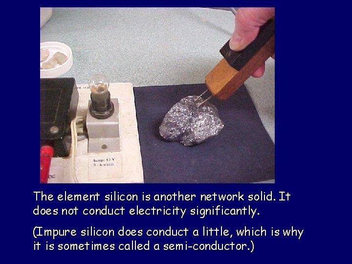 The element silicon is another network solid. It does not conduct electricity significantly. (Impure