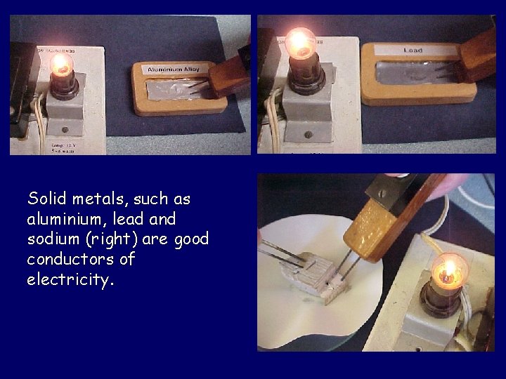 Solid metals, such as aluminium, lead and sodium (right) are good conductors of electricity.