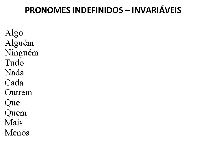 PRONOMES INDEFINIDOS – INVARIÁVEIS Algo Alguém Ninguém Tudo Nada Cada Outrem Quem Mais Menos