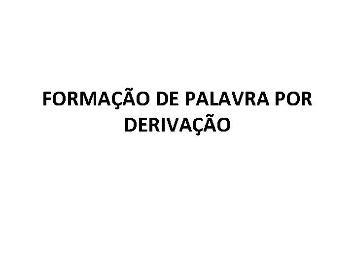 FORMAÇÃO DE PALAVRA POR DERIVAÇÃO 