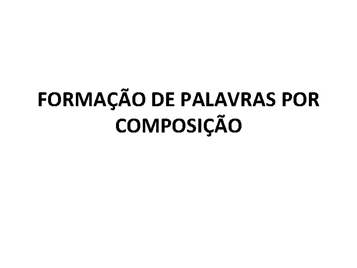 FORMAÇÃO DE PALAVRAS POR COMPOSIÇÃO 