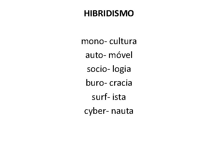 HIBRIDISMO mono- cultura auto- móvel socio- logia buro- cracia surf- ista cyber- nauta 