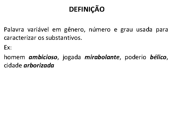 DEFINIÇÃO Palavra variável em gênero, número e grau usada para caracterizar os substantivos. Ex: