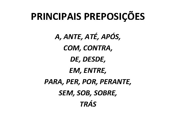 PRINCIPAIS PREPOSIÇÕES A, ANTE, ATÉ, APÓS, COM, CONTRA, DESDE, EM, ENTRE, PARA, PER, POR,