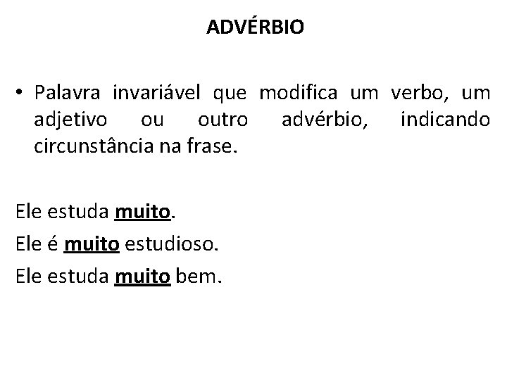 ADVÉRBIO • Palavra invariável que modifica um verbo, um adjetivo ou outro advérbio, indicando