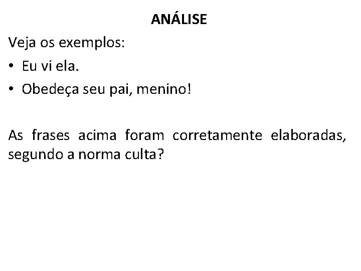 ANÁLISE Veja os exemplos: • Eu vi ela. • Obedeça seu pai, menino! As