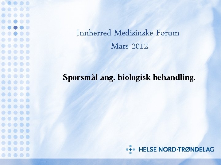 Innherred Medisinske Forum Mars 2012 Spørsmål ang. biologisk behandling. 