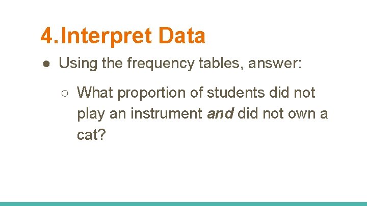 4. Interpret Data ● Using the frequency tables, answer: ○ What proportion of students 4. Interpret Data ● Using the frequency tables, answer: ○ What proportion of students