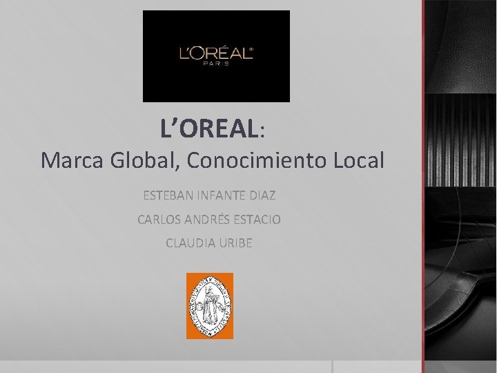 L’OREAL: Marca Global, Conocimiento Local ESTEBAN INFANTE DIAZ CARLOS ANDRÉS ESTACIO CLAUDIA URIBE 