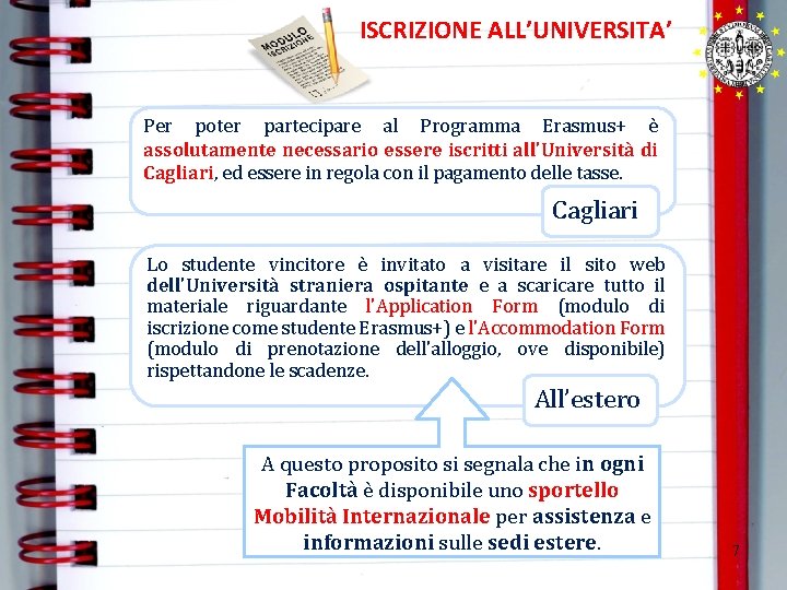ISCRIZIONE ALL’UNIVERSITA’ Per poter partecipare al Programma Erasmus+ è assolutamente necessario essere iscritti all'Università ISCRIZIONE ALL’UNIVERSITA’ Per poter partecipare al Programma Erasmus+ è assolutamente necessario essere iscritti all'Università